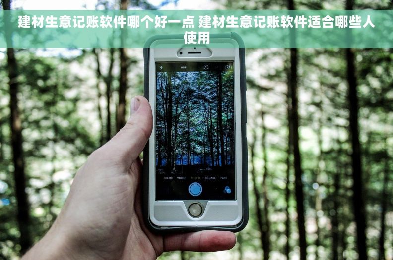 建材生意记账软件哪个好一点 建材生意记账软件适合哪些人使用 建材生意记账软件哪个好一点 建材生意记账软件适合哪些人使用