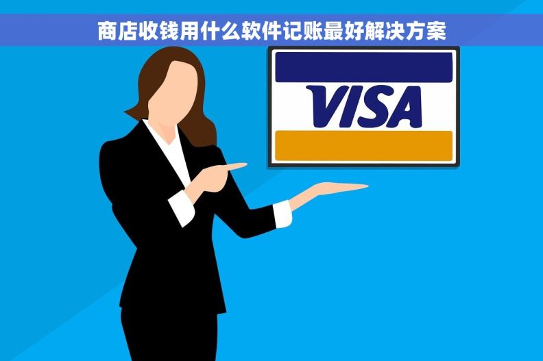 商店收钱用什么软件记账最好解决方案