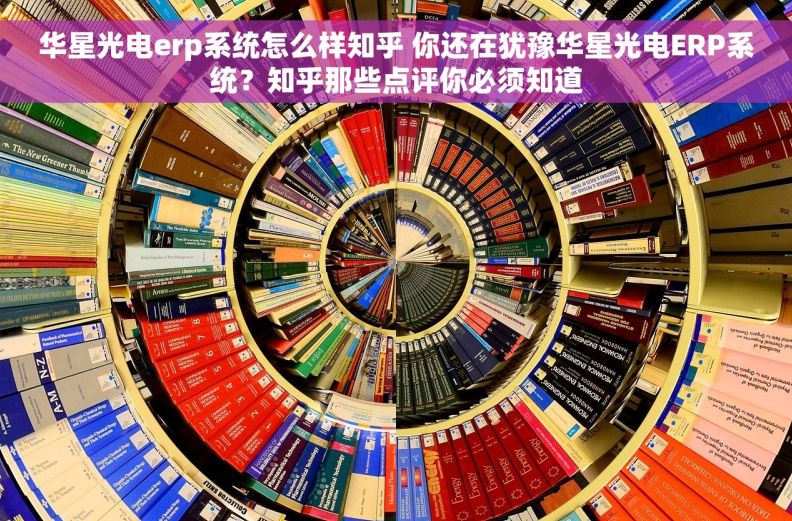 华星光电erp系统怎么样知乎 你还在犹豫华星光电ERP系统?知乎那些点评你必须知道 华星光电erp系统怎么样知乎 你还在犹豫华星光电ERP系统?知乎那些点评你必须知道