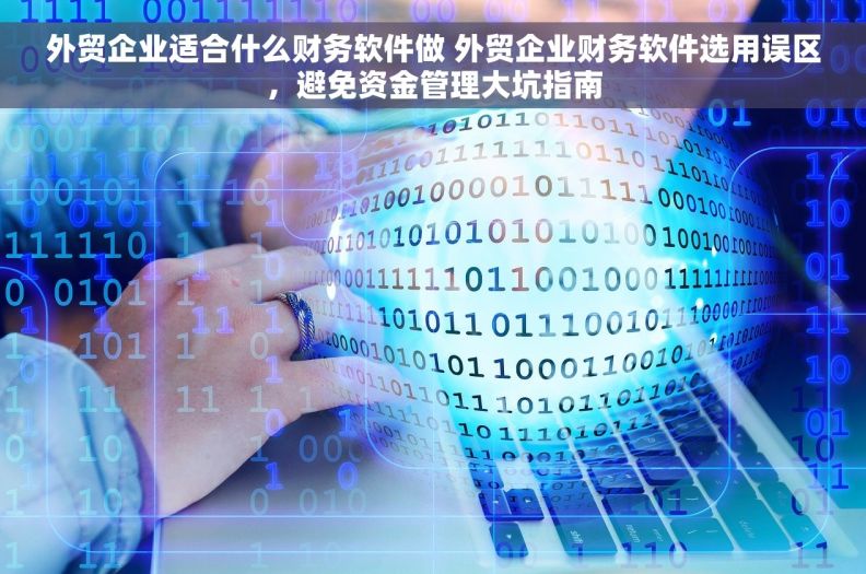 外贸企业适合什么财务软件做 外贸企业财务软件选用误区，避免资金管理大坑指南