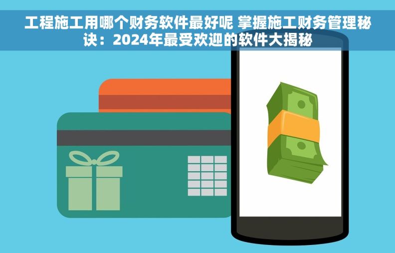 工程施工用哪个财务软件最好呢 掌握施工财务管理秘诀:2024年最受欢迎的软件大揭秘 工程施工用哪个财务软件最好呢 掌握施工财务管理秘诀:2024年最受欢迎的软件大揭秘