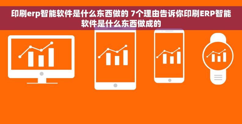 印刷erp智能软件是什么东西做的 7个理由告诉你印刷ERP智能软件是什么东西做成的