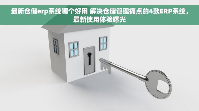 最新仓储erp系统哪个好用 解决仓储管理痛点的4款ERP系统,最新使用体验曝光 最新仓储erp系统哪个好用 解决仓储管理痛点的4款ERP系统,最新使用体验曝光