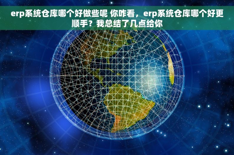 erp系统仓库哪个好做些呢 你咋看，erp系统仓库哪个好更顺手？我总结了几点给你