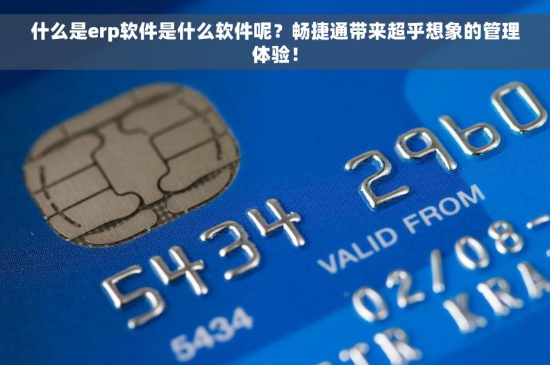 什么是erp软件是什么软件呢?畅捷通带来超乎想象的管理体验! 什么是erp软件是什么软件呢?畅捷通带来超乎想象的管理体验!