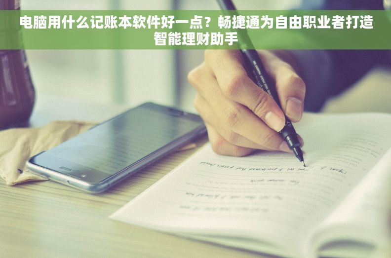 电脑用什么记账本软件好一点？畅捷通为自由职业者打造智能理财助手