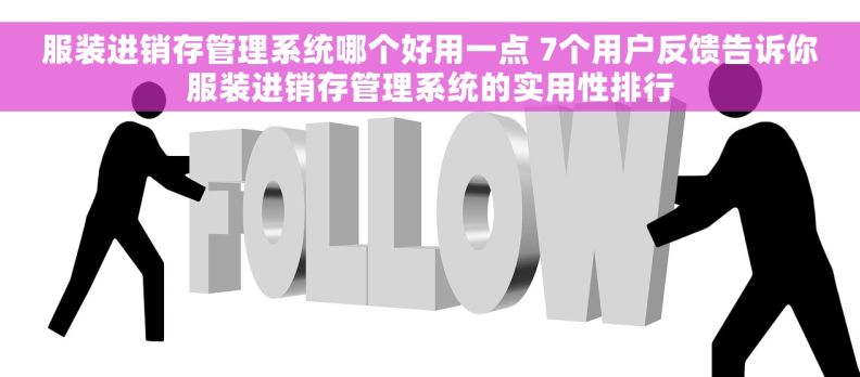 服装进销存管理系统哪个好用一点 7个用户反馈告诉你服装进销存管理系统的实用性排行 服装进销存管理系统哪个好用一点 7个用户反馈告诉你服装进销存管理系统的实用性排行