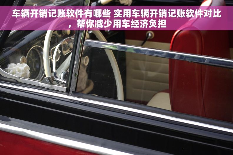 车辆开销记账软件有哪些 实用车辆开销记账软件对比，帮你减少用车经济负担