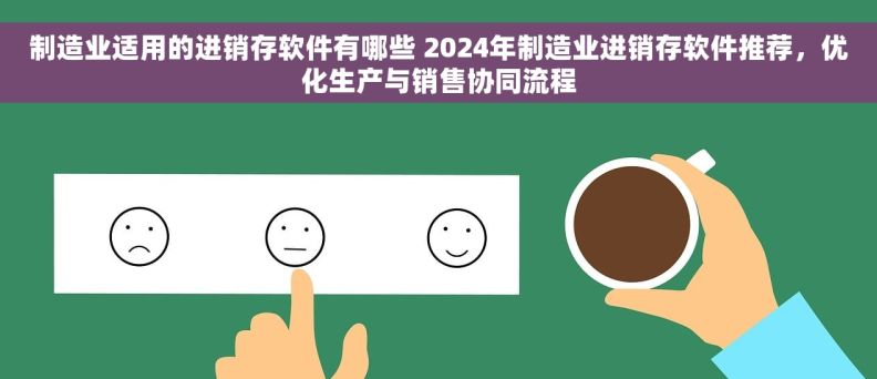 制造业适用的进销存软件有哪些 2024年制造业进销存软件推荐，优化生产与销售协同流程
