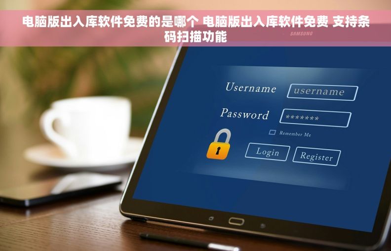 电脑版出入库软件免费的是哪个 电脑版出入库软件免费 支持条码扫描功能