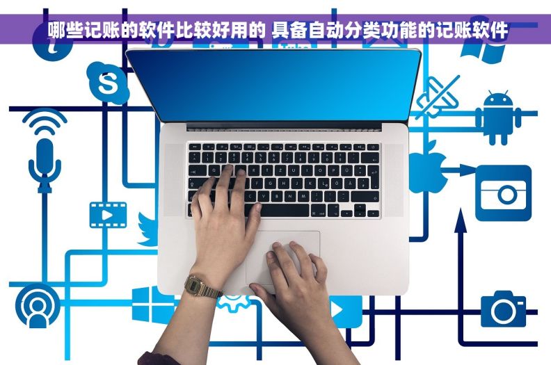  哪些记账的软件比较好用的 具备自动分类功能的记账软件