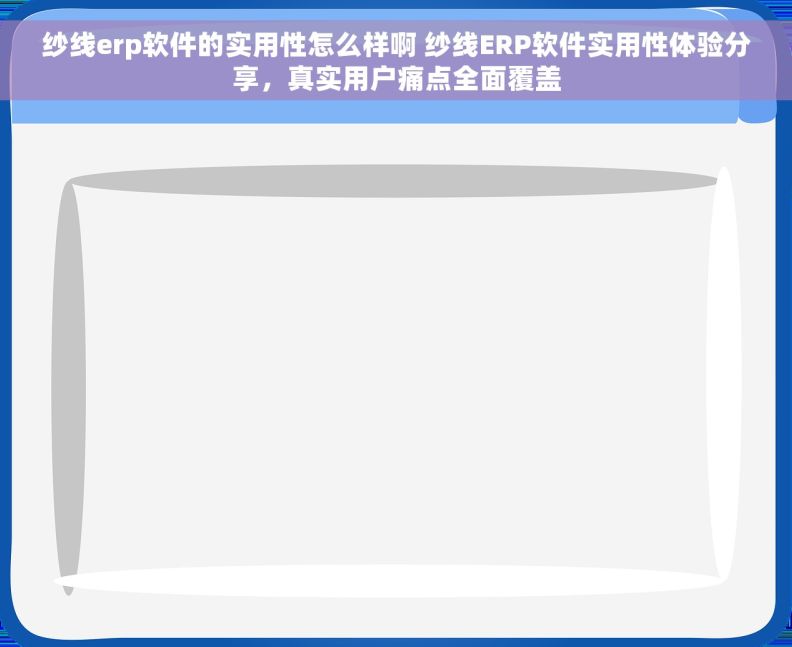 纱线erp软件的实用性怎么样啊 纱线ERP软件实用性体验分享,真实用户痛点全面覆盖 纱线erp软件的实用性怎么样啊 纱线ERP软件实用性体验分享,真实用户痛点全面覆盖
