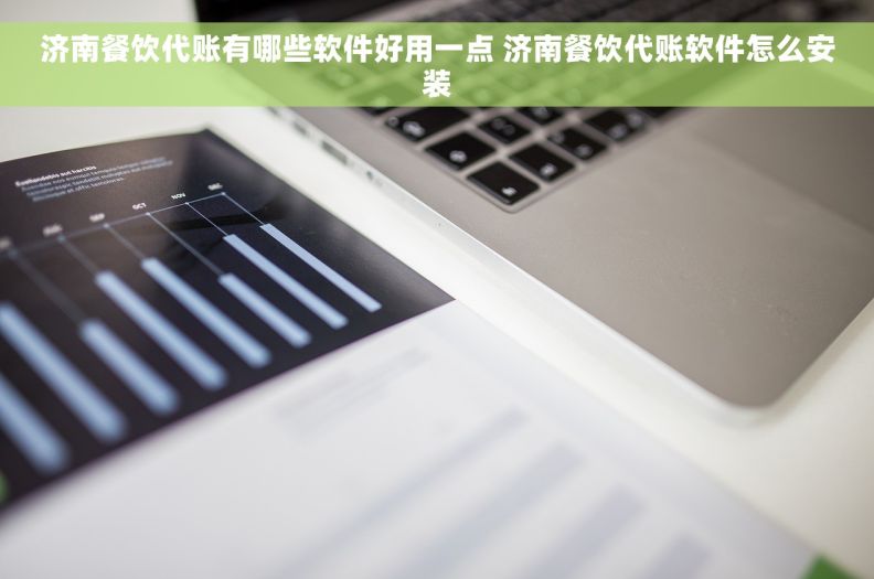 济南餐饮代账有哪些软件好用一点 济南餐饮代账软件怎么安装 济南餐饮代账有哪些软件好用一点 济南餐饮代账软件怎么安装