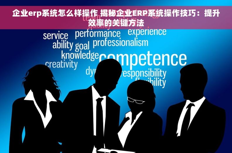 企业erp系统怎么样操作 揭秘企业ERP系统操作技巧:提升效率的关键方法 企业erp系统怎么样操作 揭秘企业ERP系统操作技巧:提升效率的关键方法