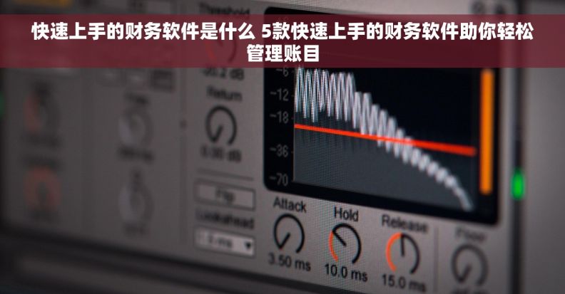 快速上手的财务软件是什么 5款快速上手的财务软件助你轻松管理账目
