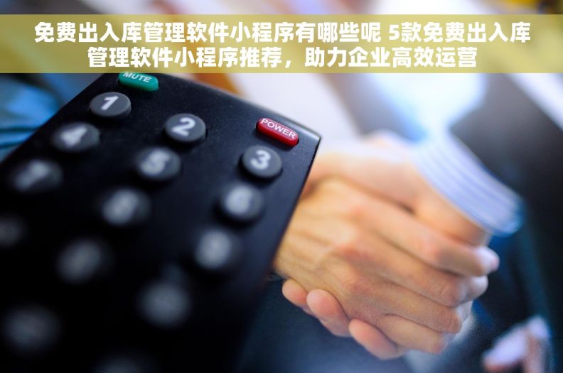 免费出入库管理软件小程序有哪些呢 5款免费出入库管理软件小程序推荐,助力企业高效运营 免费出入库管理软件小程序有哪些呢 5款免费出入库管理软件小程序推荐,助力企业高效运营