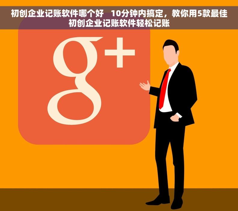 初创企业记账软件哪个好   10分钟内搞定，教你用5款最佳初创企业记账软件轻松记账