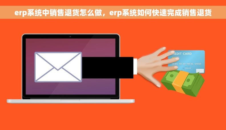 erp系统中销售退货怎么做，erp系统如何快速完成销售退货