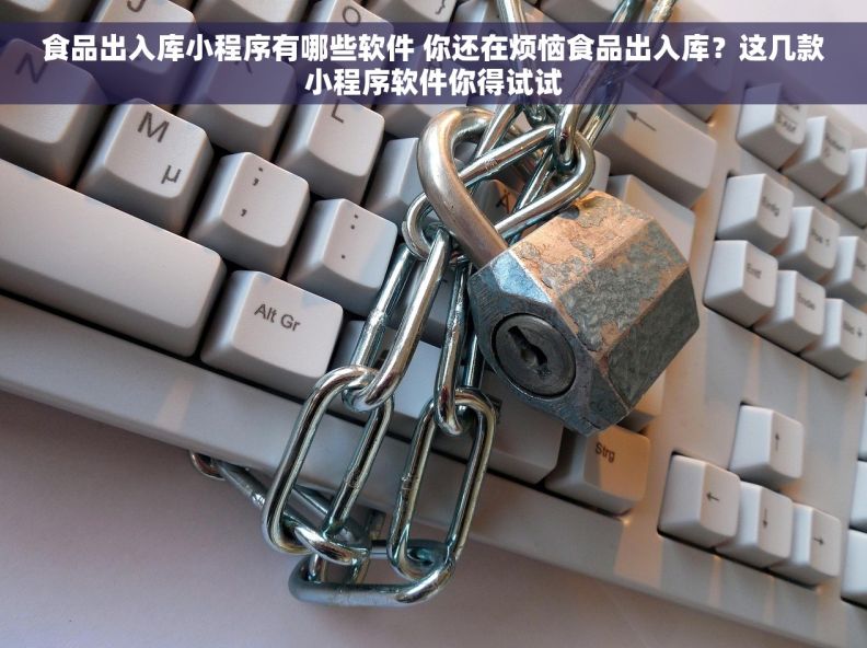 食品出入库小程序有哪些软件 你还在烦恼食品出入库？这几款小程序软件你得试试