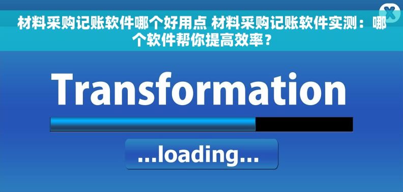 材料采购记账软件哪个好用点 材料采购记账软件实测：哪个软件帮你提高效率？