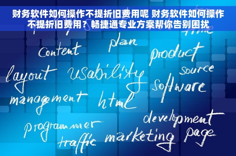 财务软件如何操作不提折旧费用呢 财务软件如何操作不提折旧费用？畅捷通专业方案帮你告别困扰