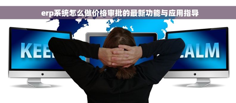   erp系统怎么做价格审批的最新功能与应用指导