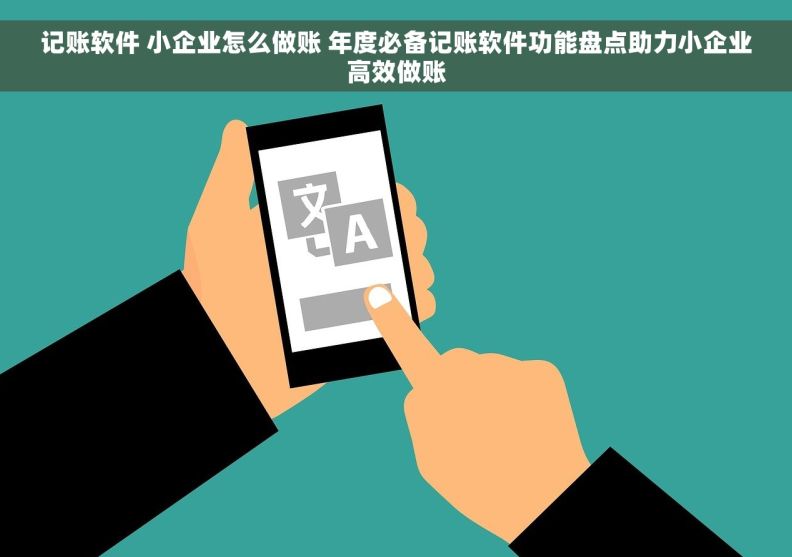记账软件 小企业怎么做账 年度必备记账软件功能盘点助力小企业高效做账
