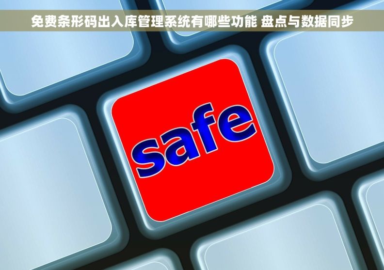免费条形码出入库管理系统有哪些功能 盘点与数据同步 免费条形码出入库管理系统有哪些功能 盘点与数据同步