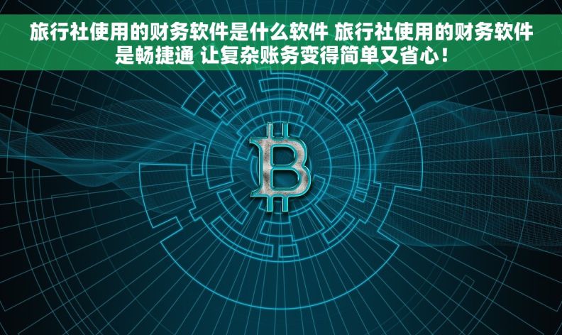 旅行社使用的财务软件是什么软件 旅行社使用的财务软件是畅捷通 让复杂账务变得简单又省心! 旅行社使用的财务软件是什么软件 旅行社使用的财务软件是畅捷通 让复杂账务变得简单又省心!