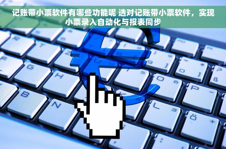 记账带小票软件有哪些功能呢 选对记账带小票软件,实现小票录入自动化与报表同步 记账带小票软件有哪些功能呢 选对记账带小票软件,实现小票录入自动化与报表同步
