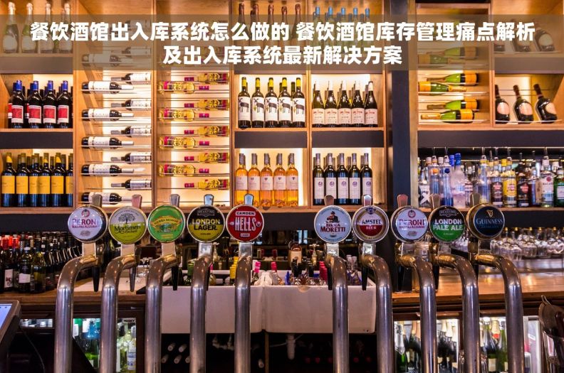 餐饮酒馆出入库系统怎么做的 餐饮酒馆库存管理痛点解析及出入库系统最新解决方案 餐饮酒馆出入库系统怎么做的 餐饮酒馆库存管理痛点解析及出入库系统最新解决方案