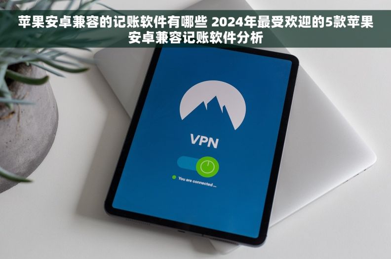 苹果安卓兼容的记账软件有哪些 2024年最受欢迎的5款苹果安卓兼容记账软件分析