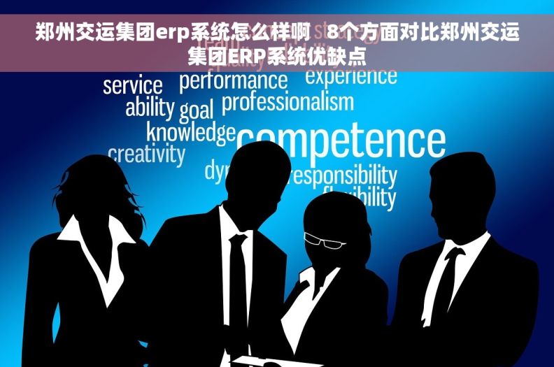 郑州交运集团erp系统怎么样啊   8个方面对比郑州交运集团ERP系统优缺点