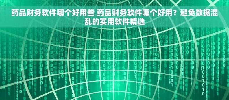 药品财务软件哪个好用些 药品财务软件哪个好用？避免数据混乱的实用软件精选
