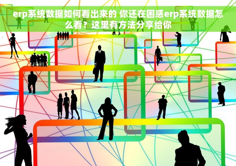 erp系统数据如何看出来的 你还在困惑erp系统数据怎么看?这里有方法分享给你 erp系统数据如何看出来的 你还在困惑erp系统数据怎么看?这里有方法分享给你