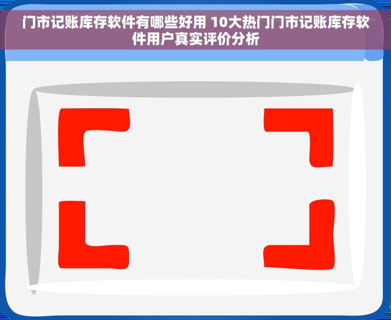 门市记账库存软件有哪些好用 10大热门门市记账库存软件用户真实评价分析