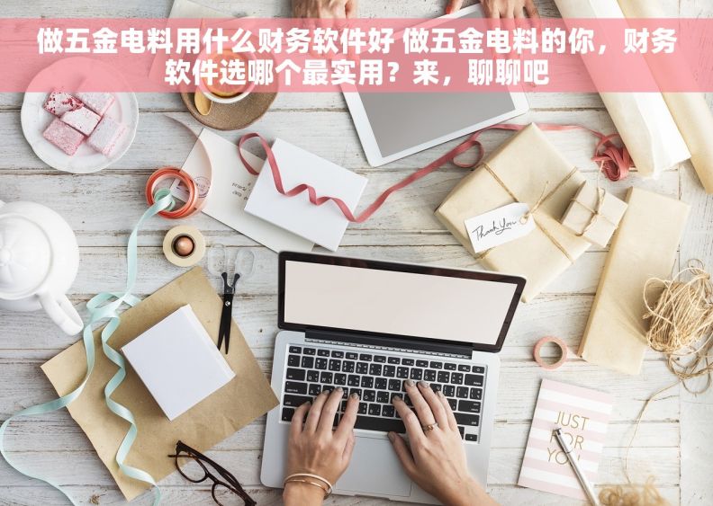 做五金电料用什么财务软件好 做五金电料的你,财务软件选哪个最实用?来,聊聊吧 做五金电料用什么财务软件好 做五金电料的你,财务软件选哪个最实用?来,聊聊吧