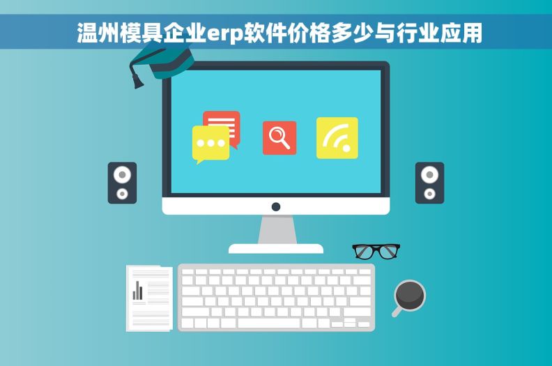 温州模具企业erp软件价格多少与行业应用 温州模具企业erp软件价格多少与行业应用