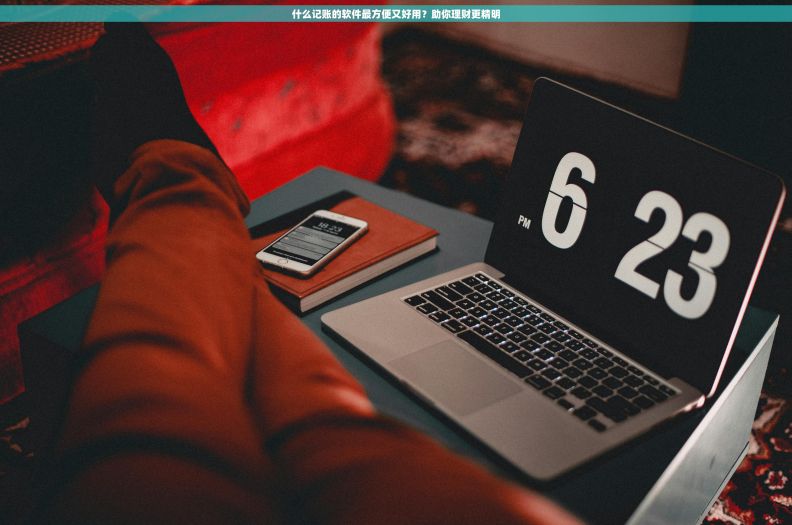 什么记账的软件最方便又好用？助你理财更精明