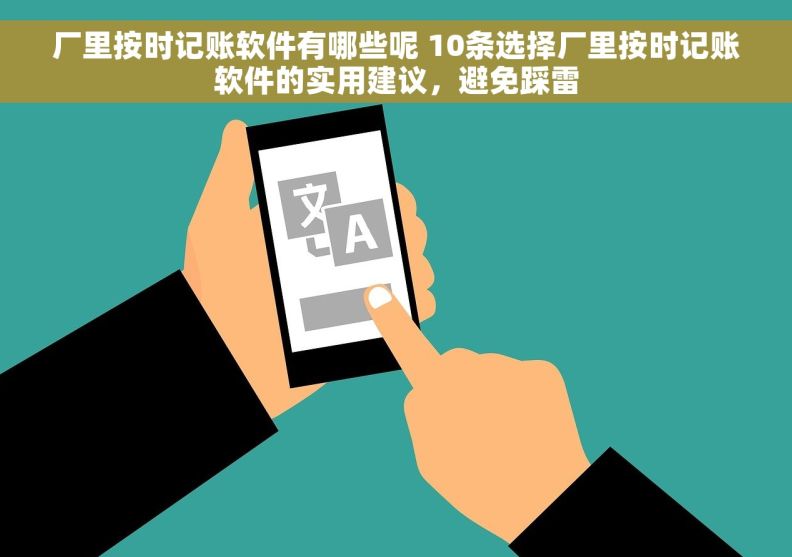 厂里按时记账软件有哪些呢 10条选择厂里按时记账软件的实用建议，避免踩雷