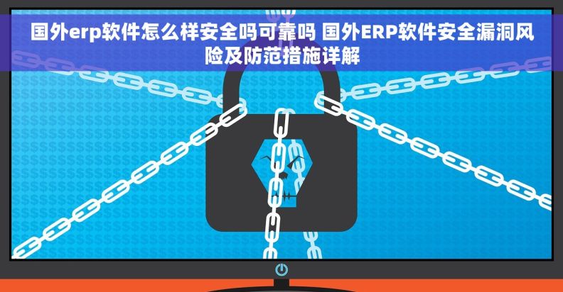 国外erp软件怎么样安全吗可靠吗 国外ERP软件安全漏洞风险及防范措施详解