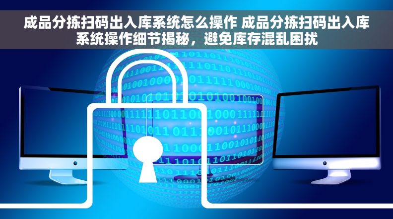 成品分拣扫码出入库系统怎么操作 成品分拣扫码出入库系统操作细节揭秘，避免库存混乱困扰