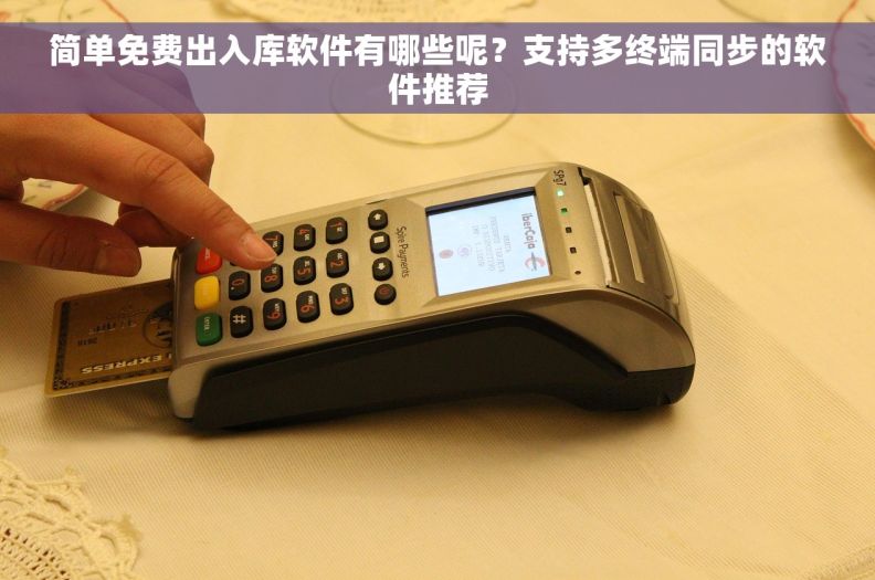 简单免费出入库软件有哪些呢？支持多终端同步的软件推荐