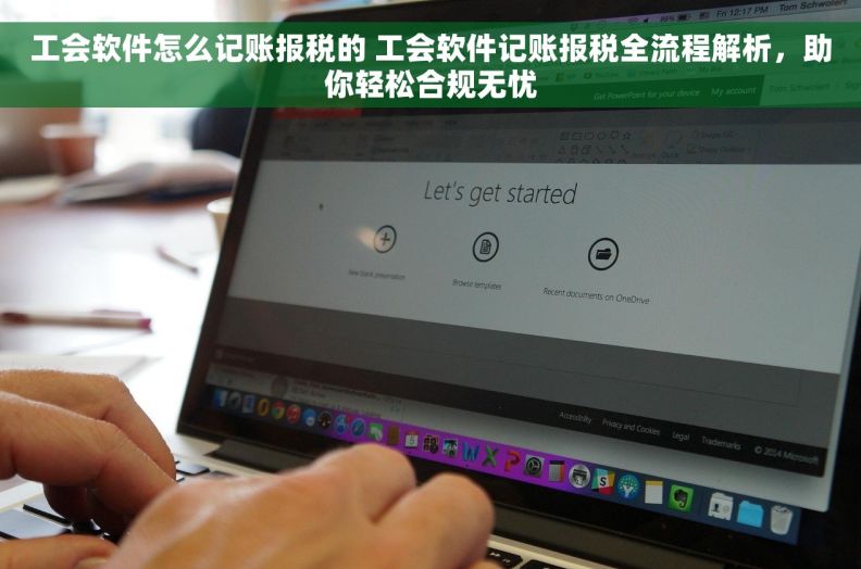 工会软件怎么记账报税的 工会软件记账报税全流程解析，助你轻松合规无忧
