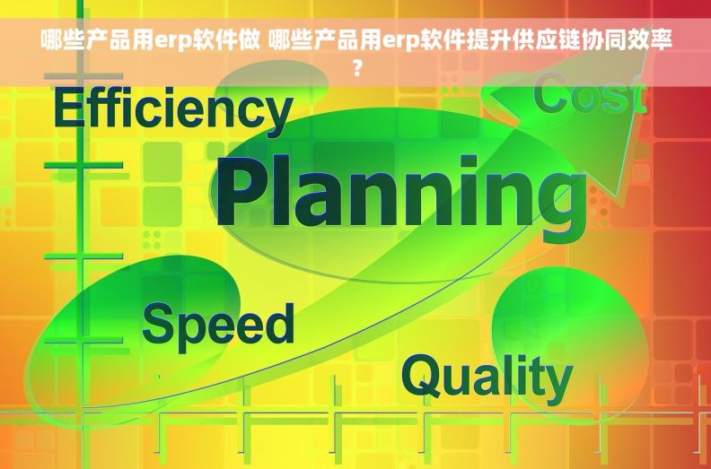 哪些产品用erp软件做 哪些产品用erp软件提升供应链协同效率？