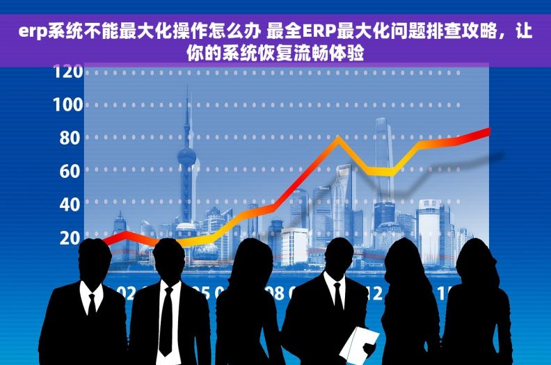 erp系统不能最大化操作怎么办 最全ERP最大化问题排查攻略,让你的系统恢复流畅体验 erp系统不能最大化操作怎么办 最全ERP最大化问题排查攻略,让你的系统恢复流畅体验