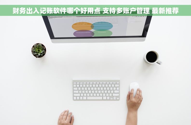 财务出入记账软件哪个好用点 支持多账户管理 最新推荐