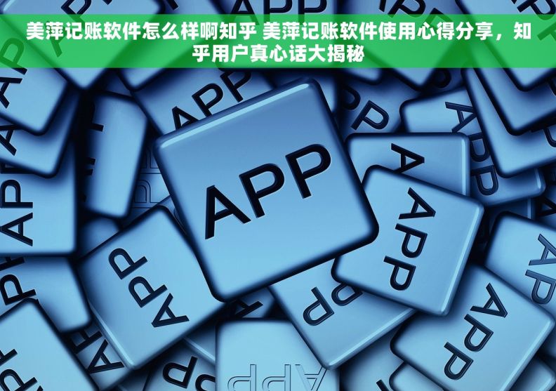 美萍记账软件怎么样啊知乎 美萍记账软件使用心得分享，知乎用户真心话大揭秘