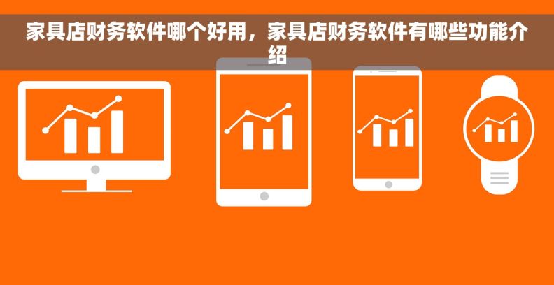 家具店财务软件哪个好用，家具店财务软件有哪些功能介绍