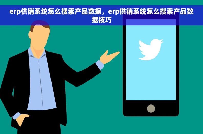 erp供销系统怎么搜索产品数据,erp供销系统怎么搜索产品数据技巧 erp供销系统怎么搜索产品数据,erp供销系统怎么搜索产品数据技巧